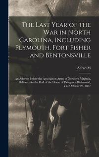 Cover image for The Last Year of the war in North Carolina, Including Plymouth, Fort Fisher and Bentonsville