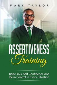 Cover image for Assertiveness Training: Raise Your Self Confidence And Be in Control in Every Situation