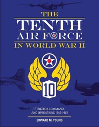 Cover image for Tenth Air Force in World War II: Strategy, Command and Operations 1942-1945