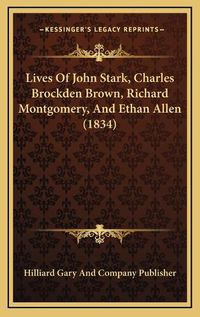 Cover image for Lives of John Stark, Charles Brockden Brown, Richard Montgomery, and Ethan Allen (1834)