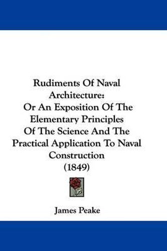 Cover image for Rudiments Of Naval Architecture: Or An Exposition Of The Elementary Principles Of The Science And The Practical Application To Naval Construction (1849)