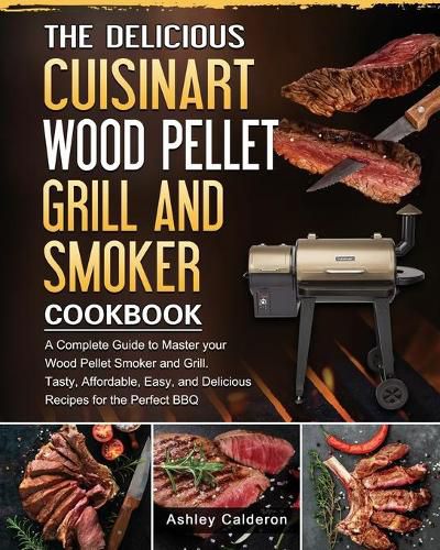 Cover image for The Delicious Cuisinart Wood Pellet Grill and Smoker Cookbook: A Complete Guide to Master your Wood Pellet Smoker and Grill. Tasty, Affordable, Easy, and Delicious Recipes for the Perfect BBQ