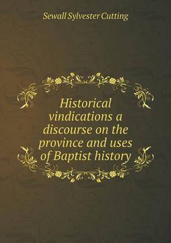 Historical vindications a discourse on the province and uses of Baptist history