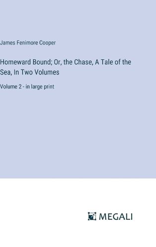 Homeward Bound; Or, the Chase, A Tale of the Sea, In Two Volumes