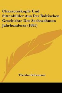 Cover image for Characterkopfe Und Sittenbilder Aus Der Baltischen Geschichte Des Sechszehnten Jahrhunderts (1885)