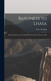 Cover image for Bayonets to Lhasa; the First Full Account of the British Invasion of Tibet in 1904