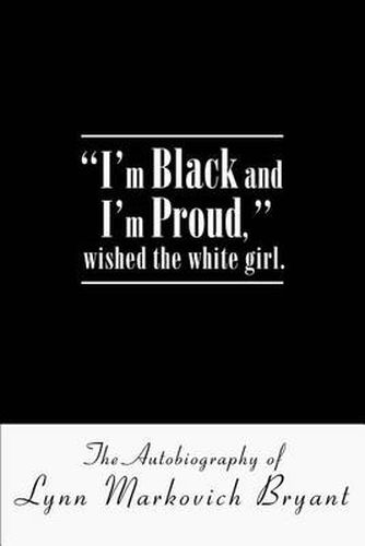 Cover image for I'm Black and I'm Proud,   Wished the White Girl: The Autobiography of Lynn Markovich Bryant
