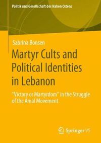 Cover image for Martyr Cults and Political Identities in Lebanon: Victory or Martyrdom  in the Struggle of the Amal Movement