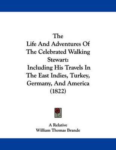 Cover image for The Life and Adventures of the Celebrated Walking Stewart: Including His Travels in the East Indies, Turkey, Germany, and America (1822)