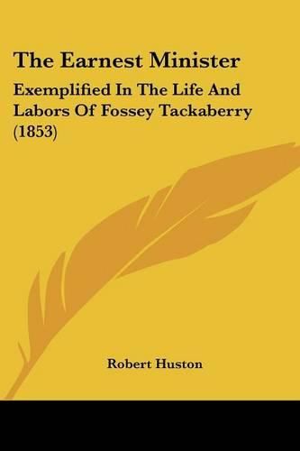 Cover image for The Earnest Minister: Exemplified in the Life and Labors of Fossey Tackaberry (1853)