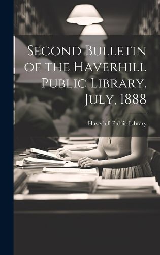 Cover image for Second Bulletin of the Haverhill Public Library. July, 1888