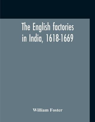 The English Factories In India, 1618-1669: A Calendar Of Documents In The India Office, British Museum And Public Record Office