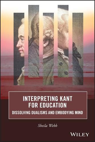 Interpreting Kant for Education: Dissolving Dualis ms and Embodying Mind