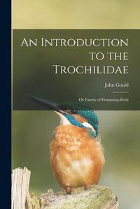 Cover image for An Introduction to the Trochilidae: or Family of Humming-birds