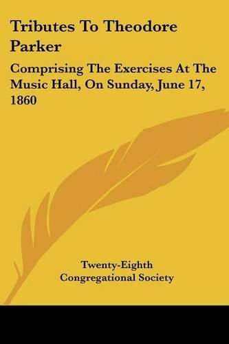 Cover image for Tributes to Theodore Parker: Comprising the Exercises at the Music Hall, on Sunday, June 17, 1860