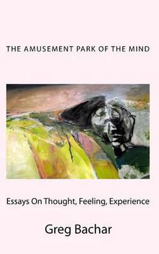 Cover image for The Amusement Park Of The Mind: (Essays On Thought, Feeling, And Experience)
