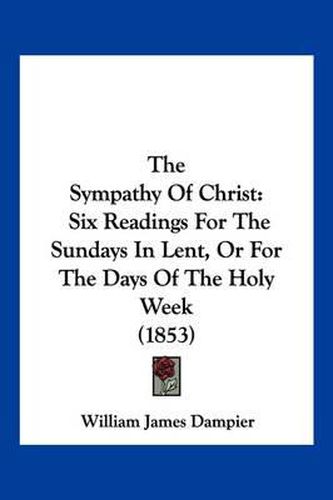 The Sympathy of Christ: Six Readings for the Sundays in Lent, or for the Days of the Holy Week (1853)