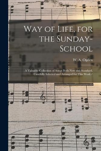 Cover image for Way of Life, for the Sunday-school: a Valuable Collection of Songs Both New and Standard, Carefully Selected and Arranged for This Work /