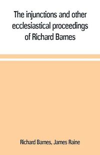 Cover image for The injunctions and other ecclesiastical proceedings of Richard Barnes, bishop of Durham, from 1575 to 1587