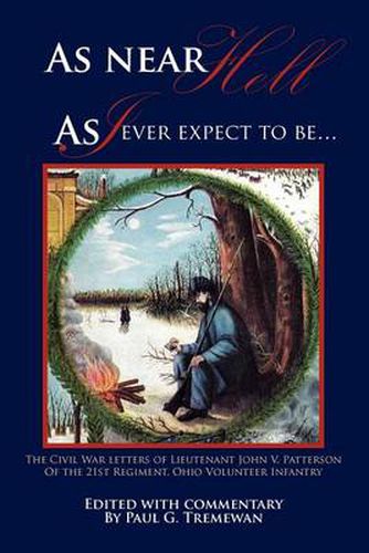 Cover image for As Near Hell as I Ever Expect to Be.: The Civil War Letters of Lieutenant John V. Patterson of the 21st Regiment, Ohio Volunteer Infantry