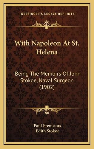 Cover image for With Napoleon at St. Helena: Being the Memoirs of John Stokoe, Naval Surgeon (1902)