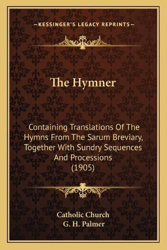 The Hymner: Containing Translations of the Hymns from the Sarum Breviary, Together with Sundry Sequences and Processions (1905)