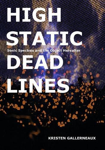 Cover image for High Static, Dead Lines: Sonic Spectres & the Object Hereafter