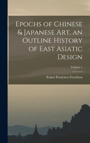 Cover image for Epochs of Chinese & Japanese art, an Outline History of East Asiatic Design; Volume 1