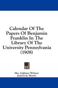 Cover image for Calendar of the Papers of Benjamin Franklin in the Library of the University Pennsylvania (1908)