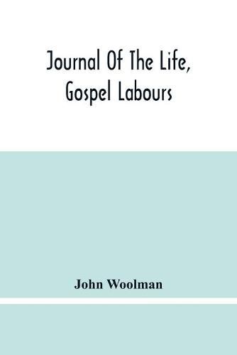 Cover image for Journal Of The Life, Gospel Labours, And Christian Experiences Of That Faithful Minister Of Jesus Christ John Woolman Late Of Mount Holly, In The Province Of New Jersey