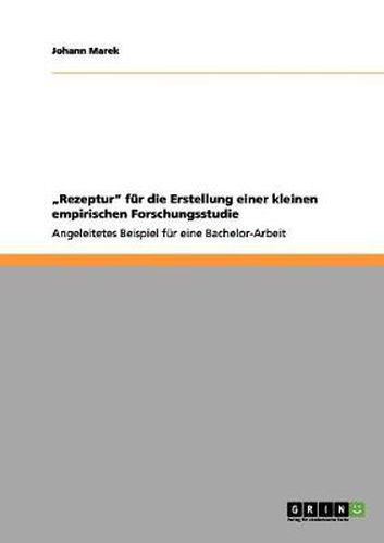 Cover image for Rezeptur fur die Erstellung einer kleinen empirischen Forschungsstudie: Angeleitetes Beispiel fur eine Bachelor-Arbeit