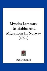 Cover image for Myodes Lemmus: Its Habits and Migrations in Norway (1895)