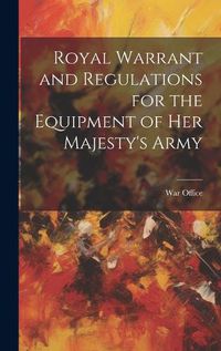 Cover image for Royal Warrant and Regulations for the Equipment of Her Majesty's Army