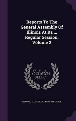 Cover image for Reports to the General Assembly of Illinois at Its ... Regular Session, Volume 2