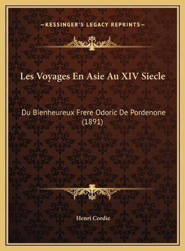 Les Voyages En Asie Au XIV Siecle: Du Bienheureux Frere Odoric de Pordenone (1891)