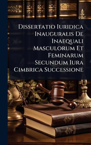 Cover image for Dissertatio Iuridica Inauguralis De Inaequali Masculorum Et Feminarum Secundum Iura Cimbrica Successione
