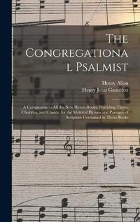 Cover image for The Congregational Psalmist: a Companion to All the New Hymn-books; Providing Tunes, Chorales, and Chants, for the Metrical Hymns and Passages of Scripture Contained in Those Books