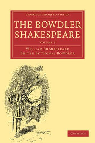 The Bowdler Shakespeare: In Six Volumes; In which Nothing Is Added to the Original Text; but those Words and Expressions Are Omitted which Cannot with Propriety Be Read Aloud in a Family