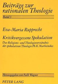 Cover image for Kritikvergessene Spekulation: Das Religions- Und Theologieverstaendnis Der Spekulativen Theologie PH.K. Marheinekes