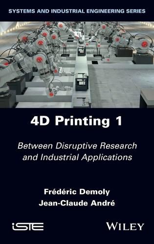 4D Printing - Between Disruptive Research and Industrial Applications, Volume 1