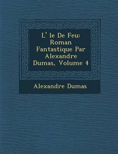 L' Le de Feu: Roman Fantastique Par Alexandre Dumas, Volume 4