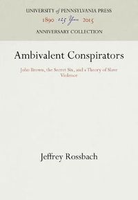 Cover image for Ambivalent Conspirators: John Brown, the Secret Six, and a Theory of Slave Violence