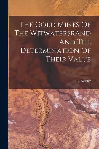 Cover image for The Gold Mines Of The Witwatersrand And The Determination Of Their Value