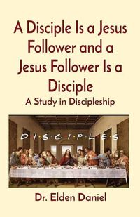 Cover image for A Disciple Is a Jesus Follower and a Jesus Follower Is a Disciple: A Study in Discipleship