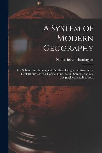 Cover image for A System of Modern Geography: for Schools, Academies, and Families: Designed to Answer the Twofold Purpose of a Correct Guide to the Student, and of a Geographical Reading Book