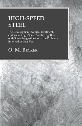 Cover image for High-Speed Steel - The Development, Nature, Treatment, and use of High-Speed Steels, Together with Some Suggestions as to the Problems Involved in their Use