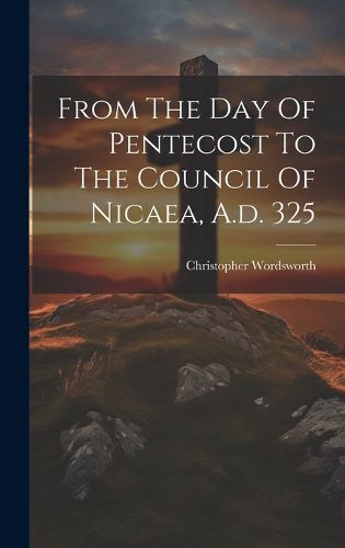 Cover image for From The Day Of Pentecost To The Council Of Nicaea, A.d. 325