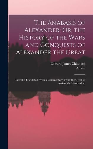 Cover image for The Anabasis of Alexander; Or, the History of the Wars and Conquests of Alexander the Great