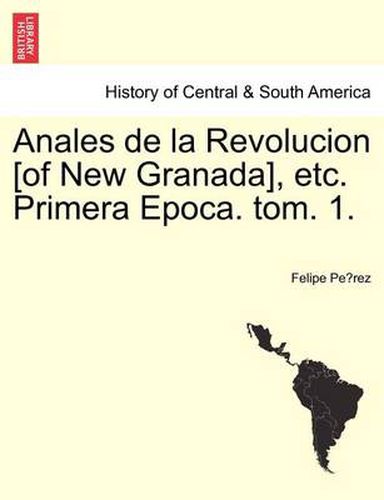 Cover image for Anales de la Revolucion [of New Granada], etc. Primera Epoca. tom. 1.