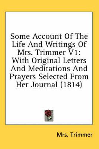 Cover image for Some Account of the Life and Writings of Mrs. Trimmer V1: With Original Letters and Meditations and Prayers Selected from Her Journal (1814)